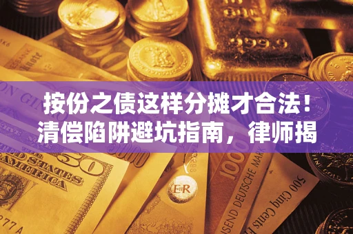 济南按份之债这样分摊才合法！清偿陷阱避坑指南，律师揭秘关键条款