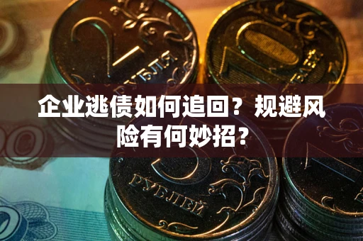 济南企业逃债如何追回？规避风险有何妙招？