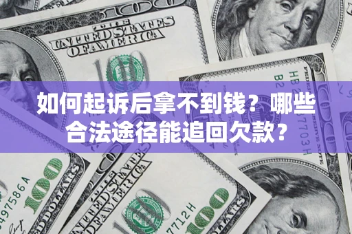 济南如何起诉后拿不到钱？哪些合法途径能追回欠款？