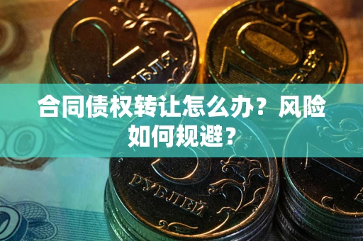 济南合同债权转让怎么办？风险如何规避？