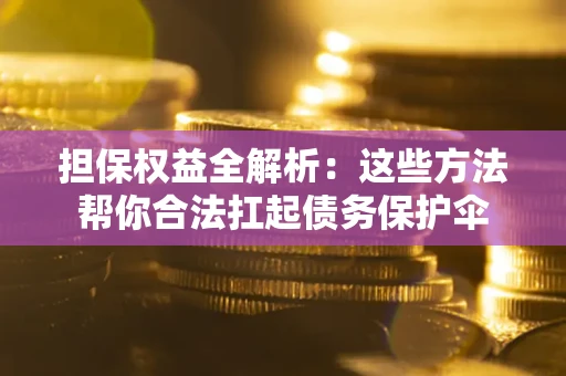 济南担保权益全解析：这些方法帮你合法扛起债务保护伞