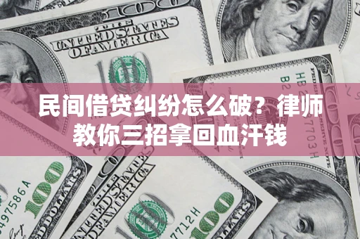 济南民间借贷纠纷怎么破？律师教你三招拿回血汗钱