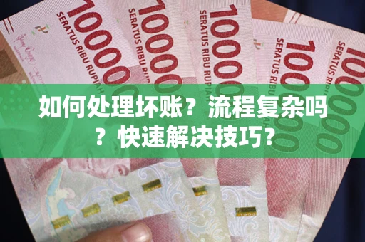 济南如何处理坏账？流程复杂吗？快速解决技巧？