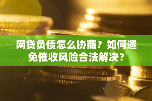 济南网贷负债怎么协商？如何避免催收风险合法解决？
