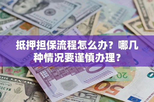 济南抵押担保流程怎么办？哪几种情况要谨慎办理？