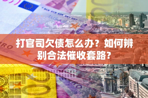 济南打官司欠债怎么办？如何辨别合法催收套路？