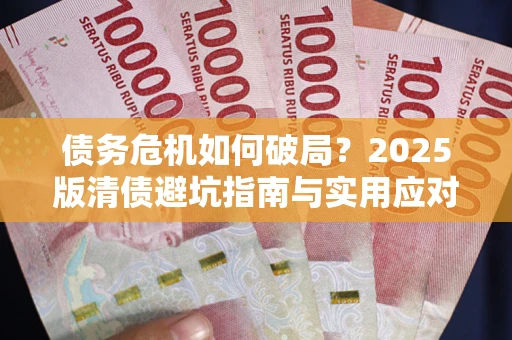 济南债务危机如何破局？2025版清债避坑指南与实用应对策略