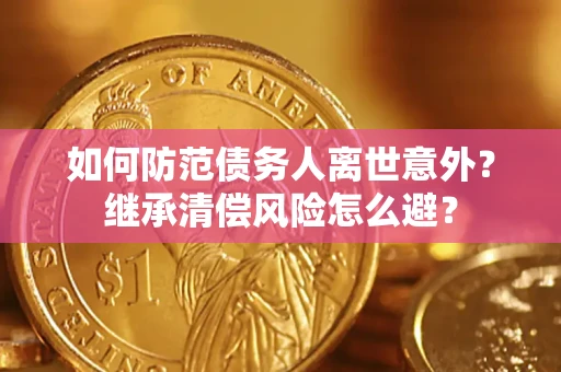 济南如何防范债务人离世意外？继承清偿风险怎么避？