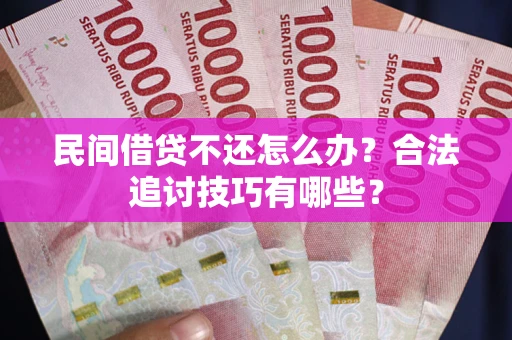 济南民间借贷不还怎么办？合法追讨技巧有哪些？