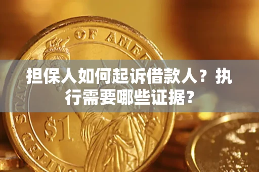 济南担保人如何起诉借款人？执行需要哪些证据？