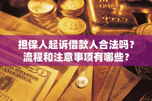 济南担保人起诉借款人合法吗？流程和注意事项有哪些？
