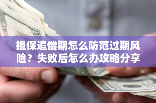 济南担保追偿期怎么防范过期风险？失败后怎么办攻略分享