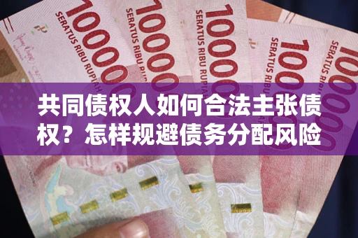 济南共同债权人如何合法主张债权？怎样规避债务分配风险？