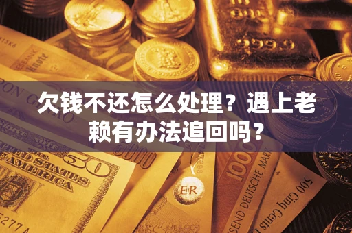 济南欠钱不还怎么处理？遇上老赖有办法追回吗？