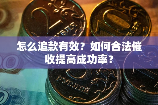 济南怎么追款有效？如何合法催收提高成功率？
