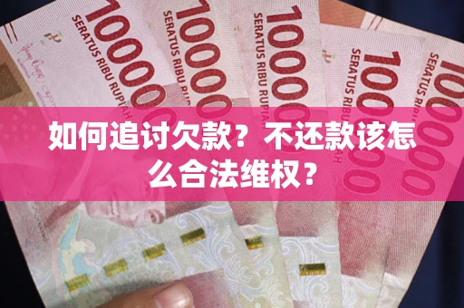 济南如何追讨欠款？不还款该怎么合法维权？