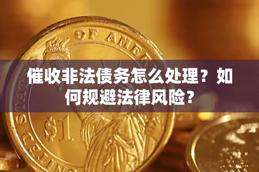 济南催收非法债务怎么处理？如何规避法律风险？