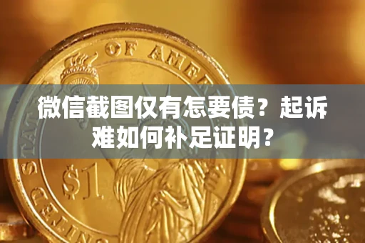 济南微信截图仅有怎要债？起诉难如何补足证明？