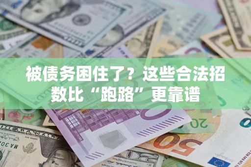 济南被债务困住了？这些合法招数比“跑路”更靠谱