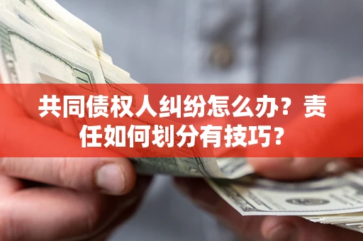 济南共同债权人纠纷怎么办？责任如何划分有技巧？