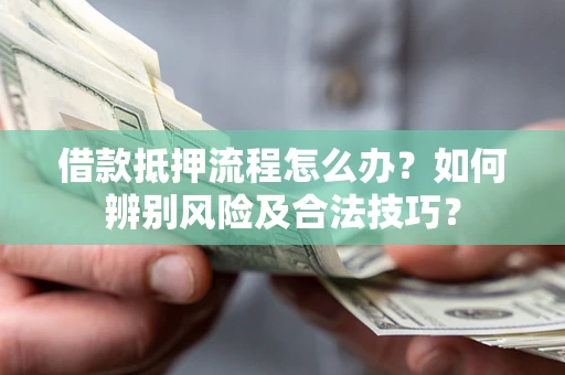 济南借款抵押流程怎么办？如何辨别风险及合法技巧？
