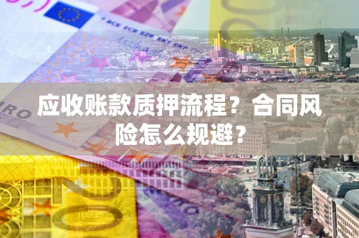 济南应收账款质押流程？合同风险怎么规避？