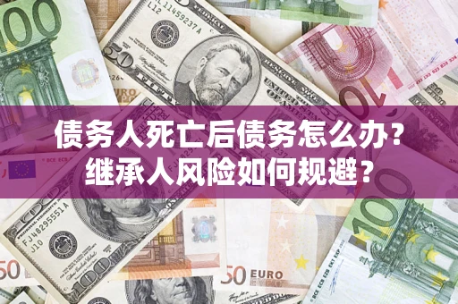 济南债务人死亡后债务怎么办？继承人风险如何规避？