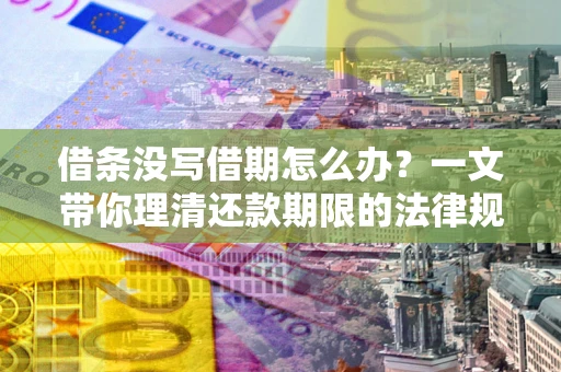 济南借条没写借期怎么办？一文带你理清还款期限的法律规则