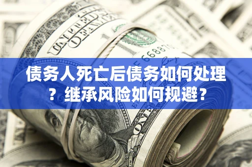 济南债务人死亡后债务如何处理？继承风险如何规避？