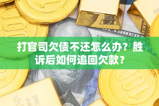 济南打官司欠债不还怎么办？胜诉后如何追回欠款？