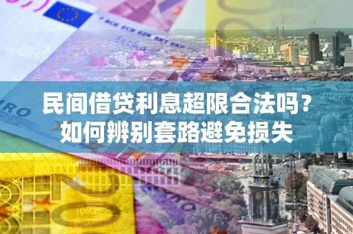 济南民间借贷利息超限合法吗？如何辨别套路避免损失