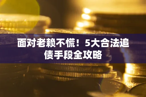 济南面对老赖不慌！5大合法追债手段全攻略
