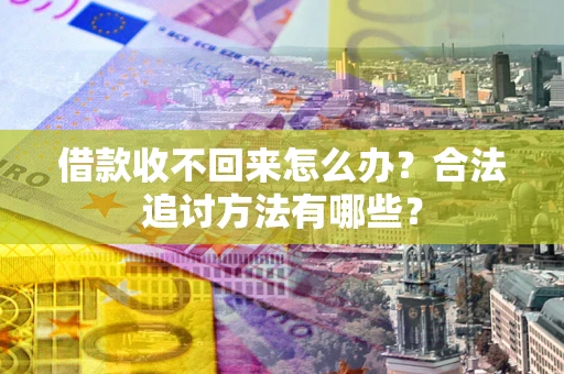 济南借款收不回来怎么办？合法追讨方法有哪些？