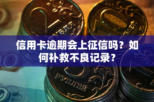 济南信用卡逾期会上征信吗？如何补救不良记录？