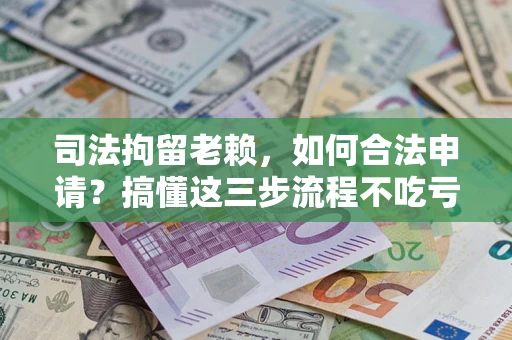 济南司法拘留老赖，如何合法申请？搞懂这三步流程不吃亏！