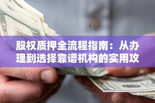 济南股权质押全流程指南：从办理到选择靠谱机构的实用攻略