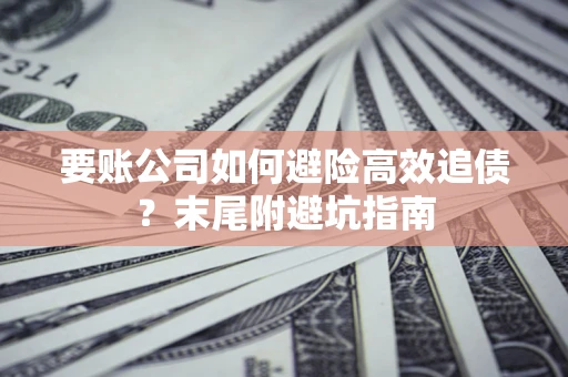 济南要账公司如何避险高效追债？末尾附避坑指南