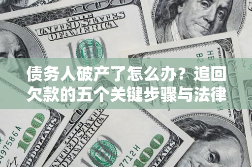 济南债务人破产了怎么办？追回欠款的五个关键步骤与法律策略