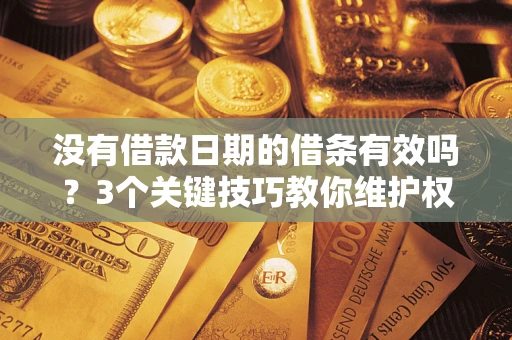 济南没有借款日期的借条有效吗？3个关键技巧教你维护权益