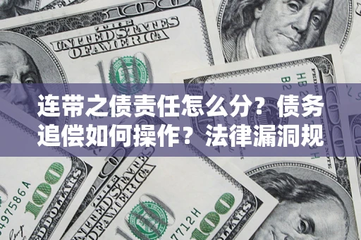 济南连带之债责任怎么分？债务追偿如何操作？法律漏洞规避指南
