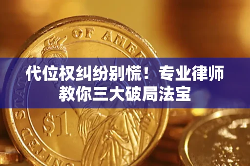 济南代位权纠纷别慌！专业律师教你三大破局法宝