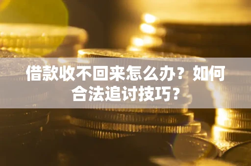 济南借款收不回来怎么办？如何合法追讨技巧？