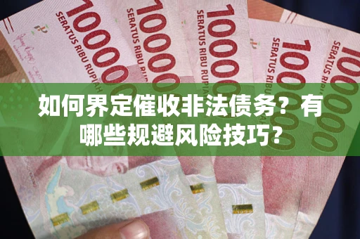 济南如何界定催收非法债务？有哪些规避风险技巧？