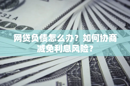 济南网贷负债怎么办？如何协商减免利息风险？