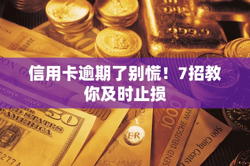 济南信用卡逾期了别慌！7招教你及时止损