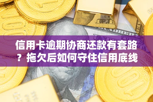 济南信用卡逾期协商还款有套路？拖欠后如何守住信用底线？