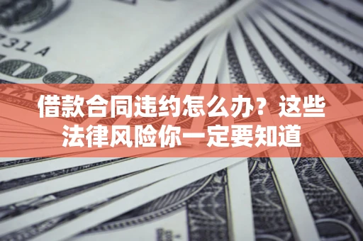 济南借款合同违约怎么办？这些法律风险你一定要知道