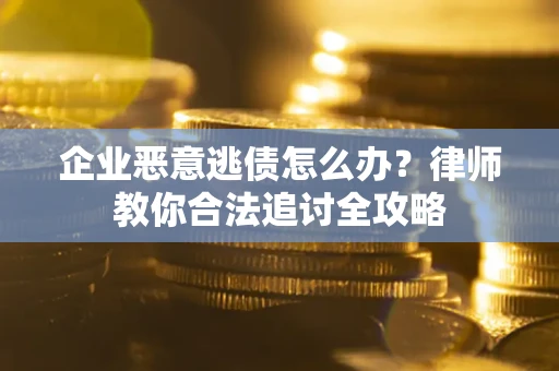 济南企业恶意逃债怎么办？律师教你合法追讨全攻略
