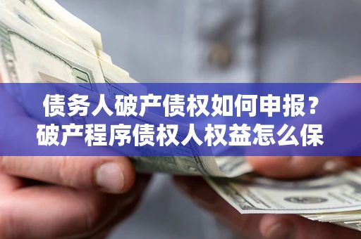 济南债务人破产债权如何申报？破产程序债权人权益怎么保障？