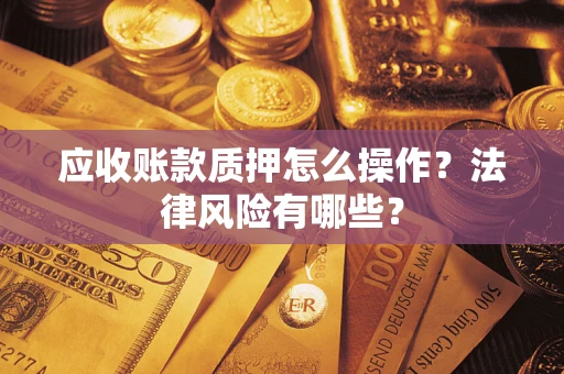 济南应收账款质押怎么操作？法律风险有哪些？